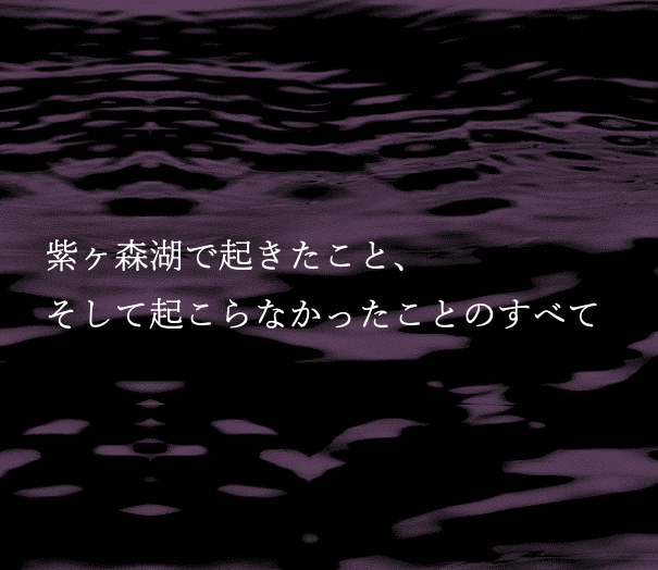 紫ヶ森湖で起きたこと、そして起こらなかったことのすべて